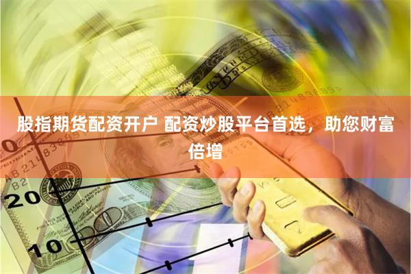 股指期貨配資開戶 配資炒股平臺首選，助您財富倍增